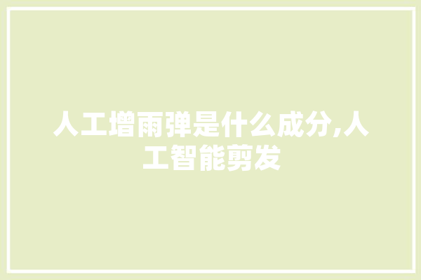 人工增雨弹是什么成分,人工智能剪发