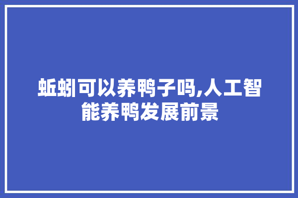 蚯蚓可以养鸭子吗,人工智能养鸭发展前景