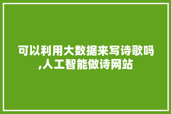 可以利用大数据来写诗歌吗,人工智能做诗网站