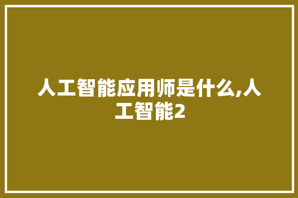 人工智能应用师是什么,人工智能2 智能问答