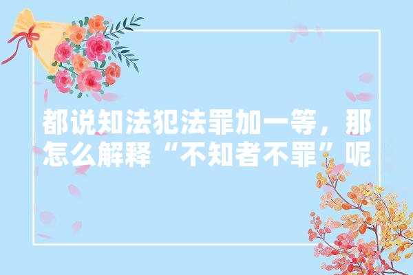都说知法犯法罪加一等，那怎么解释“不知者不罪”呢,人工智能入罪的必要性