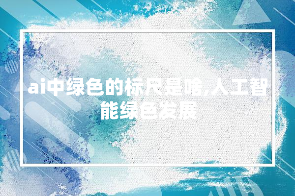 ai中绿色的标尺是啥,人工智能绿色发展