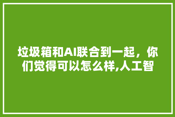 垃圾箱和AI联合到一起，你们觉得可以怎么样,人工智能投票