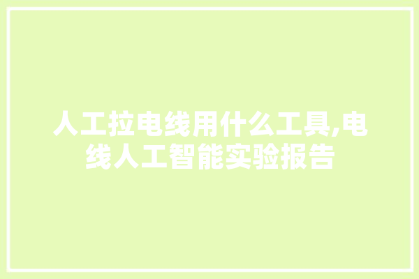 人工拉电线用什么工具,电线人工智能实验报告