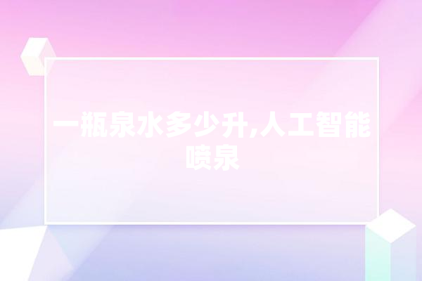 一瓶泉水多少升,人工智能喷泉