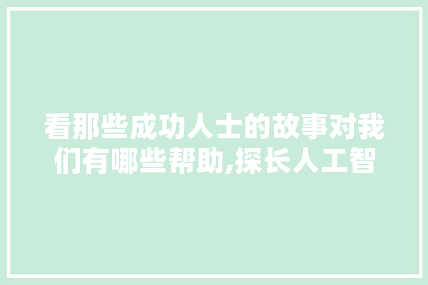 看那些成功人士的故事对我们有哪些帮助,探长人工智能怎么样
