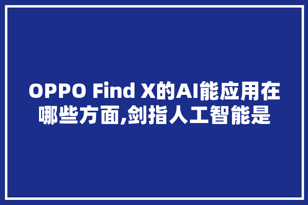 OPPO Find X的AI能应用在哪些方面,剑指人工智能是什么 智能问答