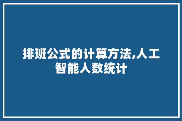 排班公式的计算方法,人工智能人数统计
