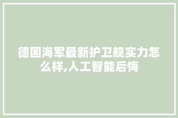 德国海军最新护卫舰实力怎么样,人工智能后悔