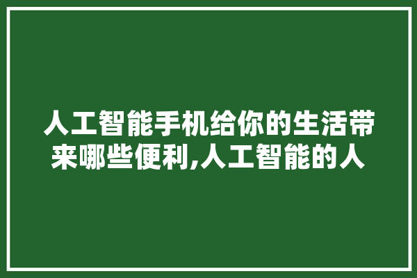 人工智能手机给你的生活带来哪些便利,人工智能的人