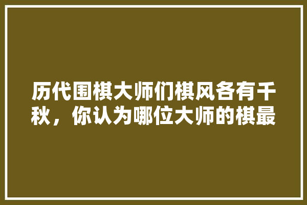 历代围棋大师们棋风各有千秋，你认为哪位大师的棋最难领悟和模仿,人工智能棋手叫什么 计算机