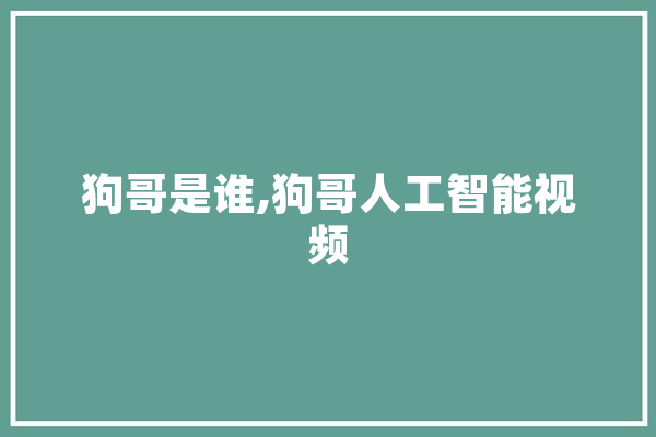狗哥是谁,狗哥人工智能视频 计算机