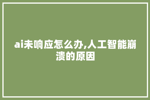 ai未响应怎么办,人工智能崩溃的原因 智能助手