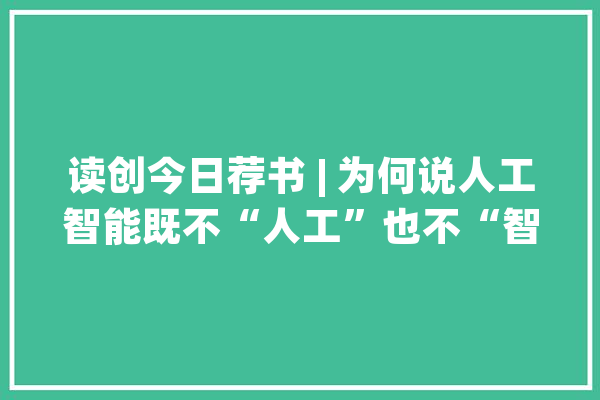 读创今日荐书 | 为何说人工智能既不“人工”也不“智能”？_人工智能_技巧 AI快讯