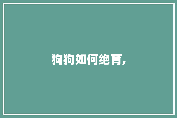 狗狗如何绝育, AI简讯
