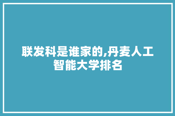 联发科是谁家的,丹麦人工智能大学排名