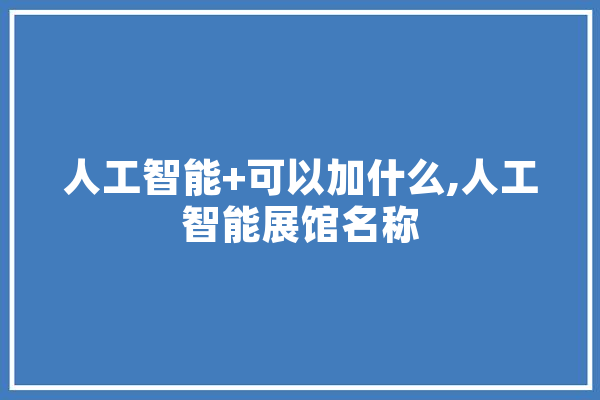 人工智能+可以加什么,人工智能展馆名称 绘影字幕