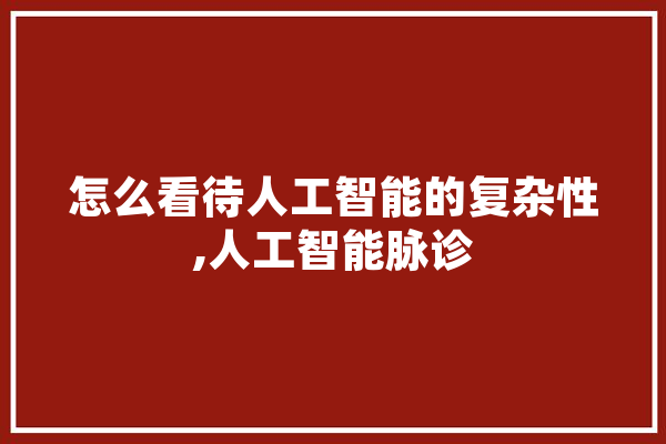 怎么看待人工智能的复杂性,人工智能脉诊