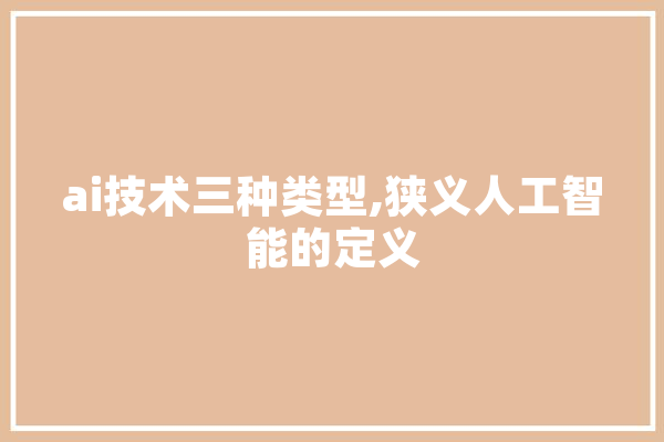 ai技术三种类型,狭义人工智能的定义 绘影字幕