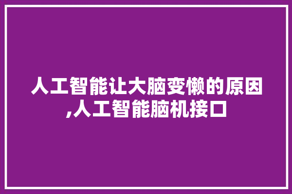 人工智能让大脑变懒的原因,人工智能脑机接口 智能写作