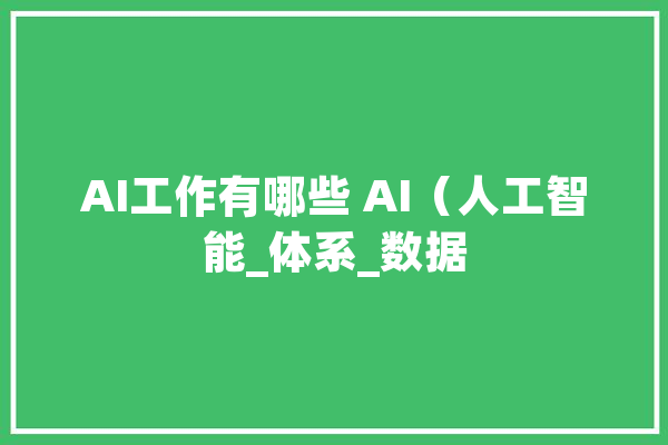 AI工作有哪些 AI（人工智能_体系_数据