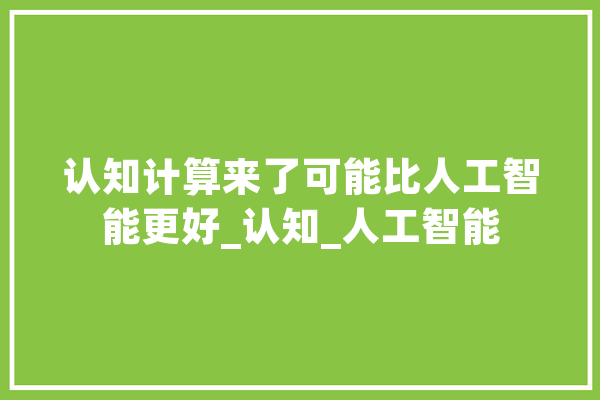 认知计算来了可能比人工智能更好_认知_人工智能 科技快讯