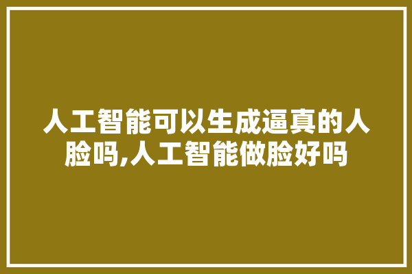 人工智能可以生成逼真的人脸吗,人工智能做脸好吗