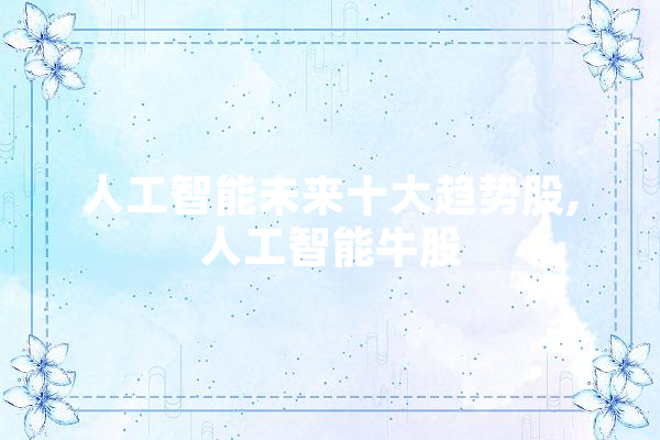 人工智能未来十大趋势股,人工智能牛股