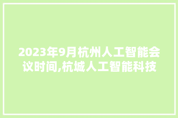2023年9月杭州人工智能会议时间,杭城人工智能科技(杭州)有限公司 智能助手