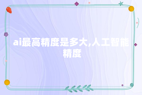 ai最高精度是多大,人工智能 精度