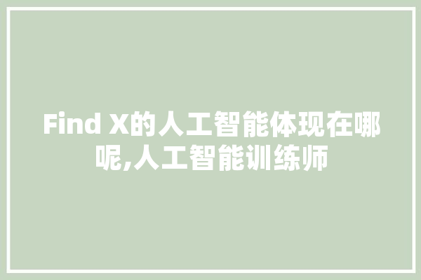 Find X的人工智能体现在哪呢,人工智能训练师 AI简讯