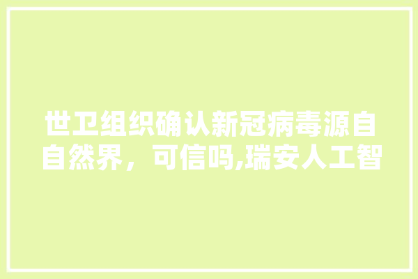 世卫组织确认新冠病毒源自自然界，可信吗,瑞安人工智能培训机构