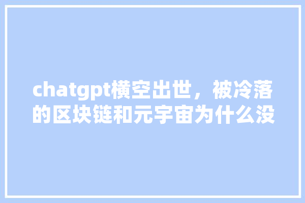 chatgpt横空出世，被冷落的区块链和元宇宙为什么没流量了,人工智能反击 绘影字幕
