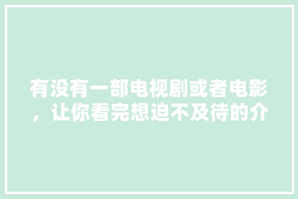 有没有一部电视剧或者电影，让你看完想迫不及待的介绍给身边人？求分享,掩护人工智能是什么 计算机