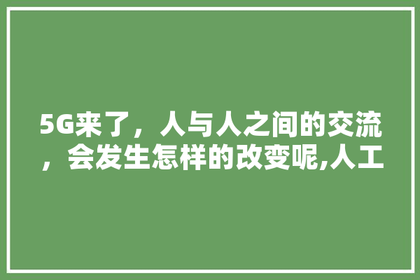 5G来了，人与人之间的交流，会发生怎样的改变呢,人工智能共情能力
