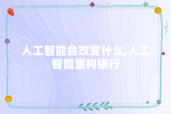 人工智能会改变什么,人工智能重构银行 绘影字幕