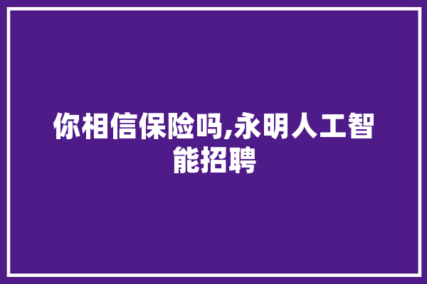 你相信保险吗,永明人工智能招聘