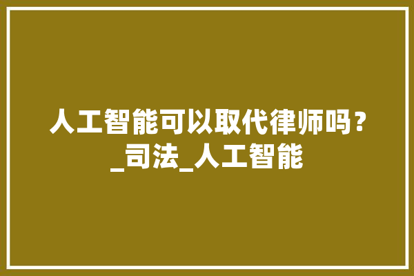 人工智能可以取代律师吗？_司法_人工智能