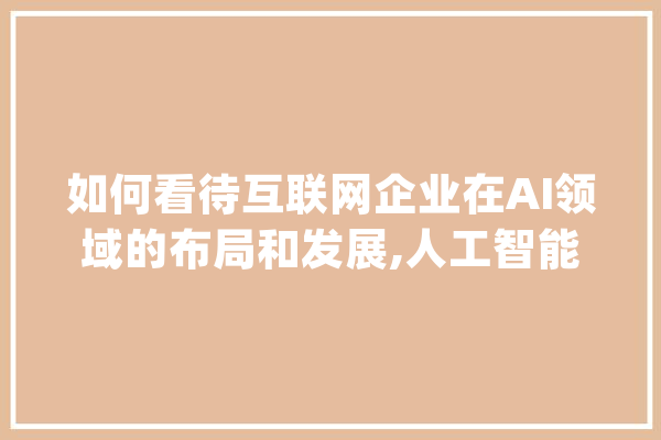 如何看待互联网企业在AI领域的布局和发展,人工智能Fairy