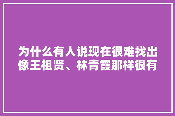 为什么有人说现在很难找出像王祖贤、林青霞那样很有辨识度的美貌呢,王欣 人工智能