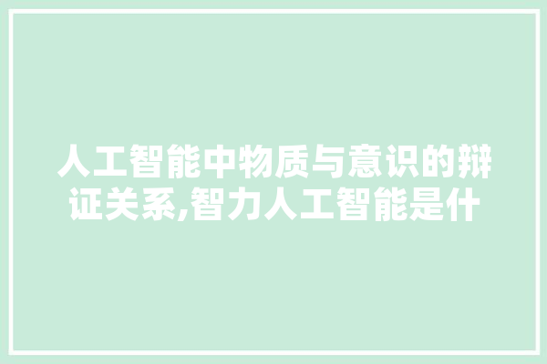 人工智能中物质与意识的辩证关系,智力人工智能是什么 科技快讯