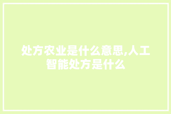 处方农业是什么意思,人工智能处方是什么 AI快讯