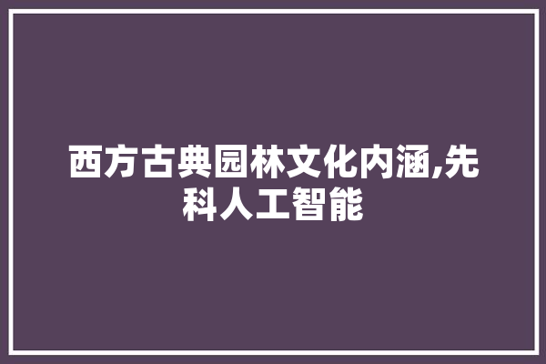 西方古典园林文化内涵,先科人工智能