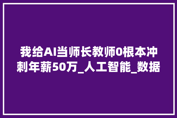 我给AI当师长教师0根本冲刺年薪50万_人工智能_数据
