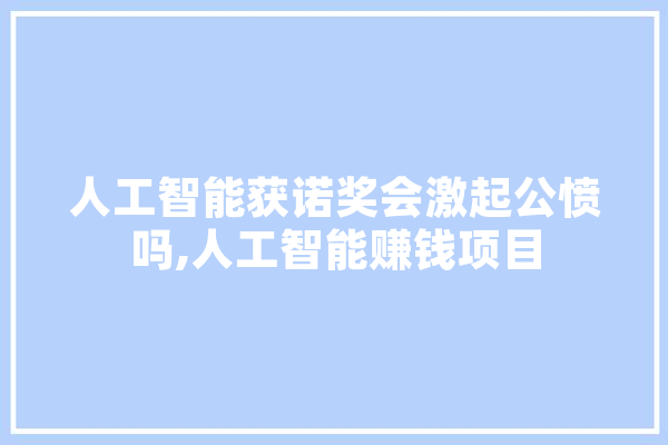 人工智能获诺奖会激起公愤吗,人工智能赚钱项目 AI简讯