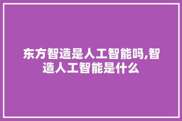 东方智造是人工智能吗,智造人工智能是什么 计算机