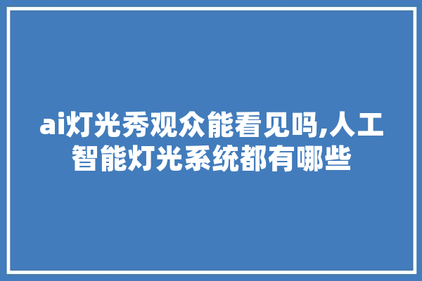 ai灯光秀观众能看见吗,人工智能灯光系统都有哪些