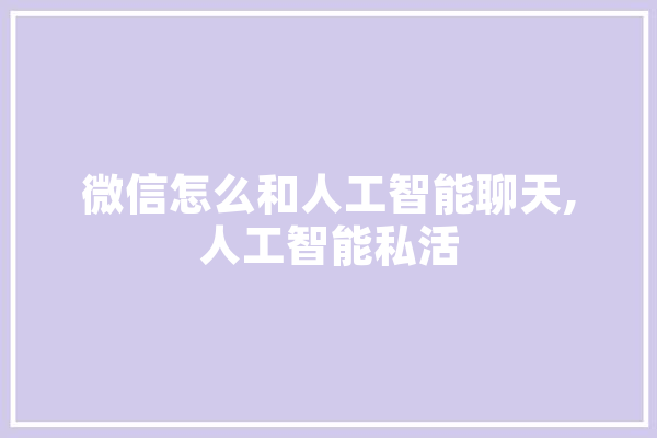 微信怎么和人工智能聊天,人工智能私活