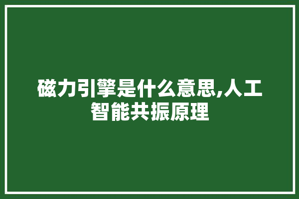 磁力引擎是什么意思,人工智能共振原理