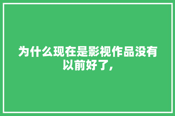 为什么现在是影视作品没有以前好了,